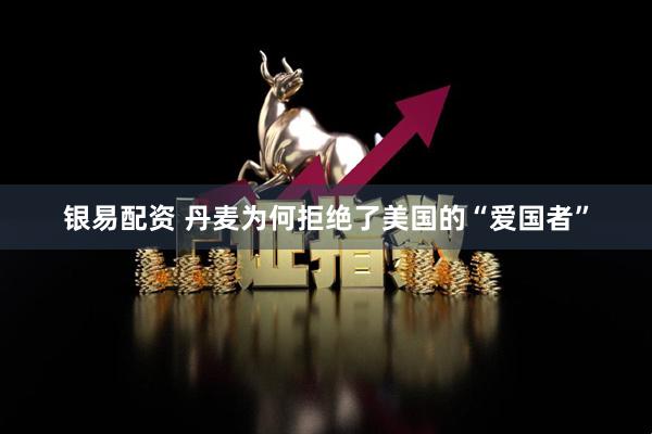 银易配资 丹麦为何拒绝了美国的“爱国者”