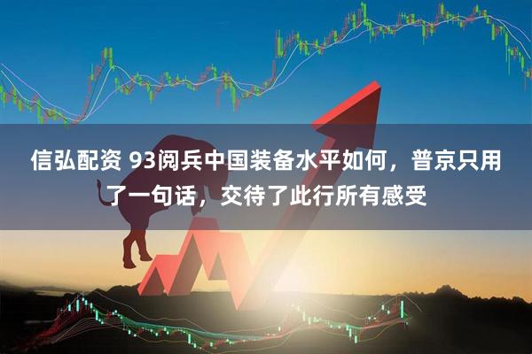 信弘配资 93阅兵中国装备水平如何，普京只用了一句话，交待了此行所有感受