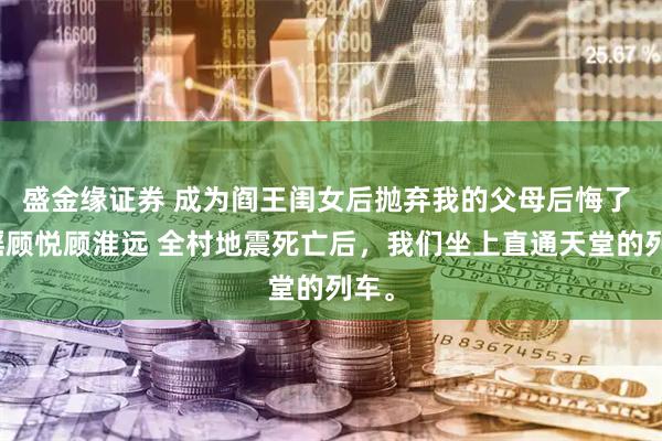 盛金缘证券 成为阎王闺女后抛弃我的父母后悔了 林瑶顾悦顾淮远 全村地震死亡后，我们坐上直通天堂的列车。
