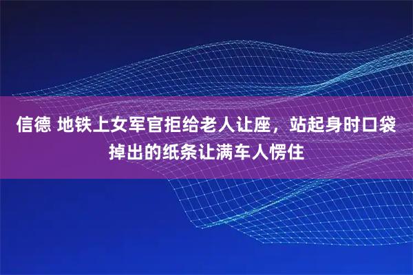 信德 地铁上女军官拒给老人让座，站起身时口袋掉出的纸条让满车人愣住