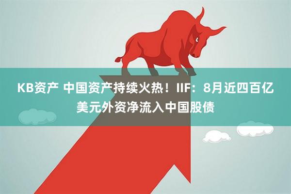 KB资产 中国资产持续火热！IIF：8月近四百亿美元外资净流入中国股债