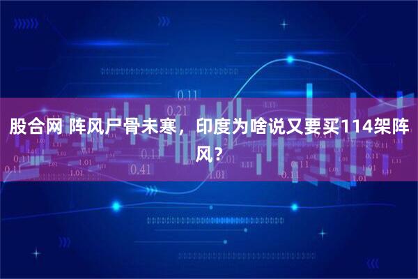 股合网 阵风尸骨未寒，印度为啥说又要买114架阵风？