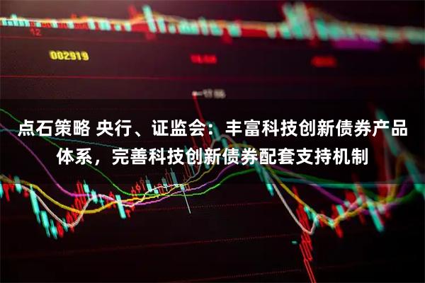 点石策略 央行、证监会：丰富科技创新债券产品体系，完善科技创新债券配套支持机制