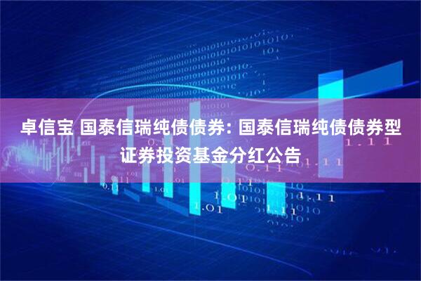 卓信宝 国泰信瑞纯债债券: 国泰信瑞纯债债券型证券投资基金分红公告
