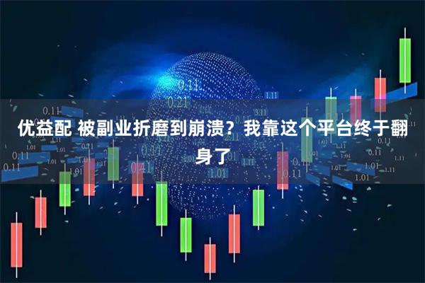 优益配 被副业折磨到崩溃？我靠这个平台终于翻身了