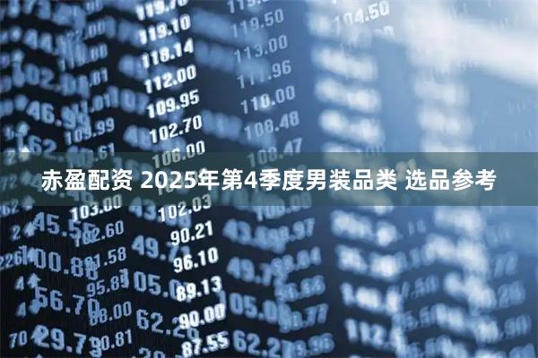 赤盈配资 2025年第4季度男装品类 选品参考