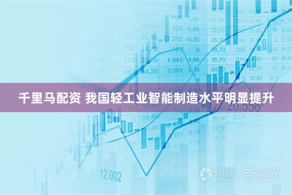 千里马配资 我国轻工业智能制造水平明显提升