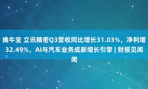 擒牛宝 立讯精密Q3营收同比增长31.03%，净利增32.49%，AI与汽车业务成新增长引擎 | 财报见闻