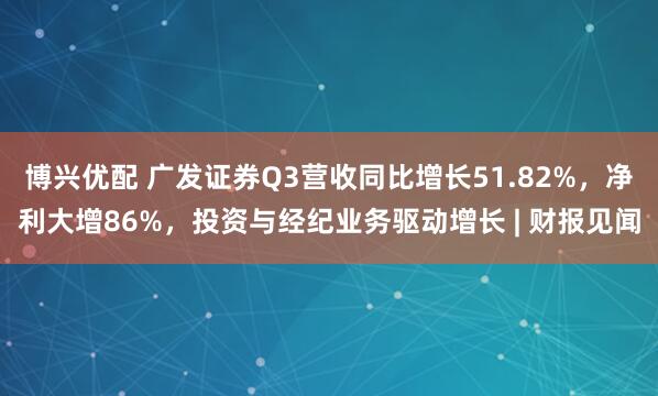 博兴优配 广发证券Q3营收同比增长51.82%，净利大增86%，投资与经纪业务驱动增长 | 财报见闻