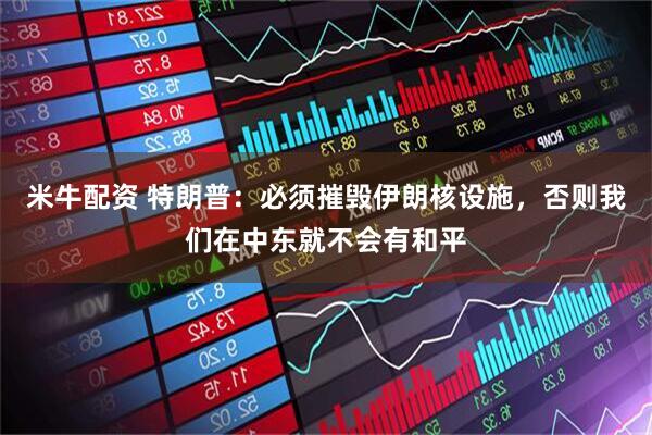 米牛配资 特朗普：必须摧毁伊朗核设施，否则我们在中东就不会有和平