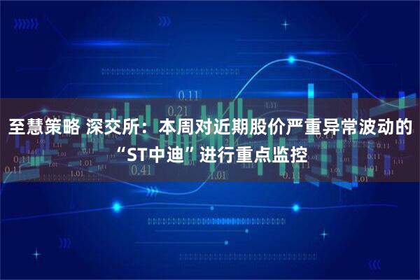 至慧策略 深交所：本周对近期股价严重异常波动的“ST中迪”进行重点监控