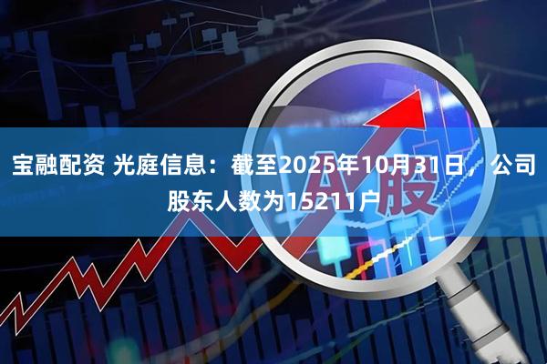 宝融配资 光庭信息：截至2025年10月31日，公司股东人数为15211户