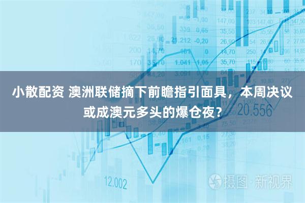 小散配资 澳洲联储摘下前瞻指引面具，本周决议或成澳元多头的爆仓夜？
