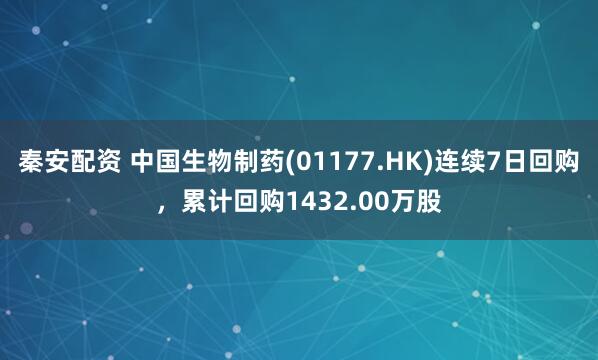 秦安配资 中国生物制药(01177.HK)连续7日回购，累计回购1432.00万股
