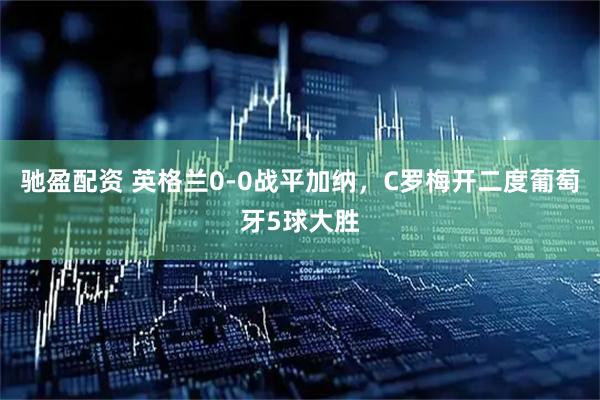 驰盈配资 英格兰0-0战平加纳,C罗梅开二度葡萄牙5球大胜