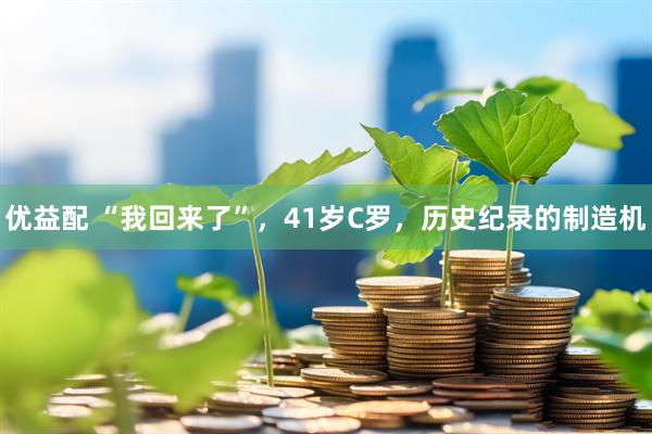 优益配 “我回来了”，41岁C罗，历史纪录的制造机